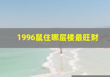 1996鼠住哪层楼最旺财