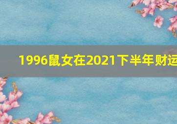 1996鼠女在2021下半年财运