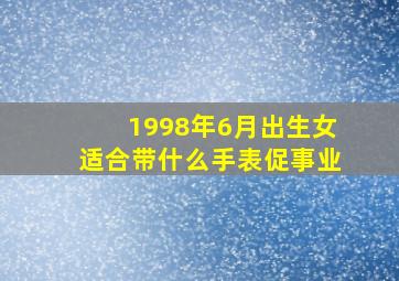 1998年6月出生女适合带什么手表促事业