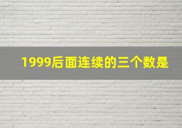 1999后面连续的三个数是