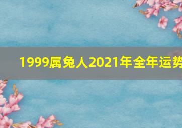 1999属兔人2021年全年运势