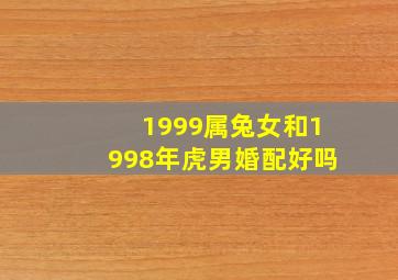 1999属兔女和1998年虎男婚配好吗