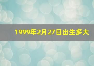 1999年2月27日出生多大