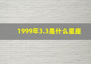 1999年3.3是什么星座