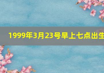 1999年3月23号早上七点出生