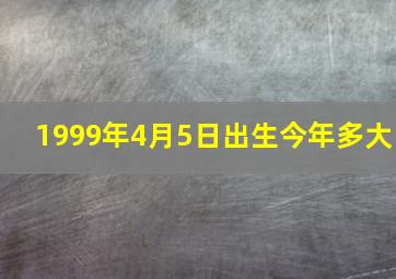 1999年4月5日出生今年多大