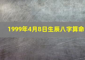 1999年4月8日生辰八字算命