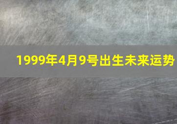 1999年4月9号出生未来运势