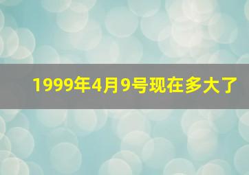 1999年4月9号现在多大了