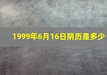 1999年6月16日阴历是多少