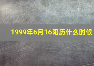 1999年6月16阳历什么时候