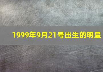 1999年9月21号出生的明星