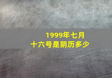 1999年七月十六号是阴历多少