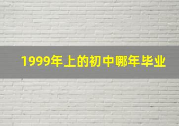 1999年上的初中哪年毕业