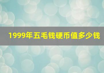 1999年五毛钱硬币值多少钱