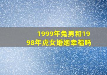 1999年兔男和1998年虎女婚姻幸福吗