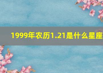 1999年农历1.21是什么星座