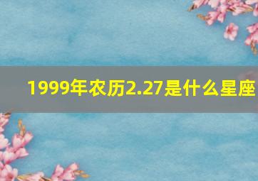 1999年农历2.27是什么星座