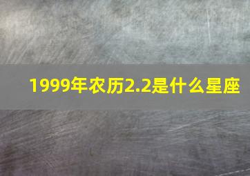 1999年农历2.2是什么星座