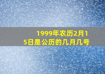 1999年农历2月15日是公历的几月几号