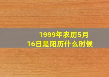 1999年农历5月16日是阳历什么时候