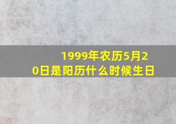 1999年农历5月20日是阳历什么时候生日