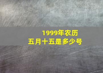 1999年农历五月十五是多少号