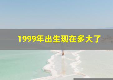 1999年出生现在多大了