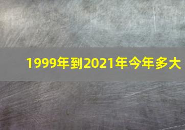 1999年到2021年今年多大