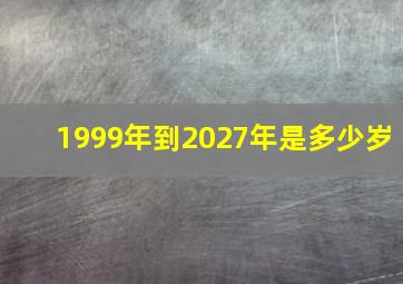 1999年到2027年是多少岁