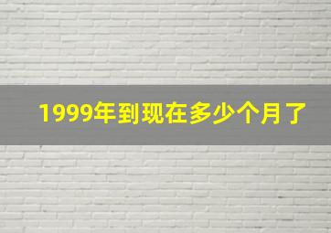 1999年到现在多少个月了