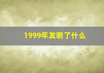 1999年发明了什么