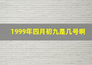 1999年四月初九是几号啊