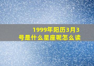 1999年阳历3月3号是什么星座呢怎么读