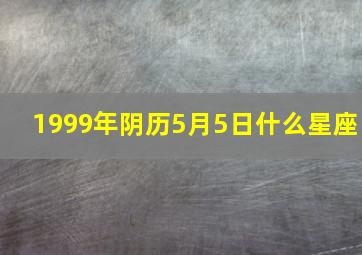 1999年阴历5月5日什么星座