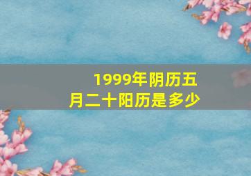 1999年阴历五月二十阳历是多少