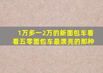 1万多一2万的新面包车看看五零面包车最漂亮的那种