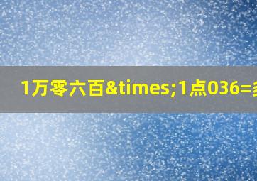 1万零六百×1点036=多少