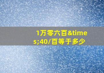 1万零六百×40/百等于多少