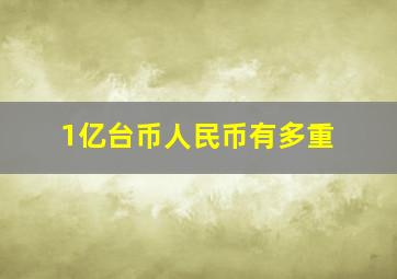 1亿台币人民币有多重