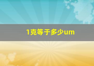 1克等于多少um