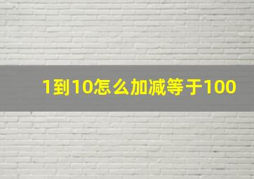 1到10怎么加减等于100