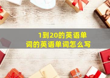 1到20的英语单词的英语单词怎么写