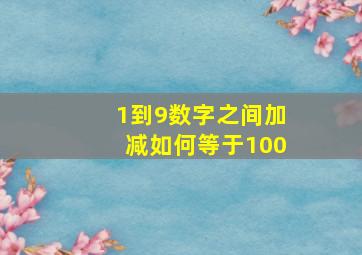 1到9数字之间加减如何等于100