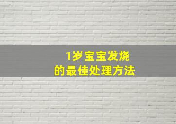 1岁宝宝发烧的最佳处理方法