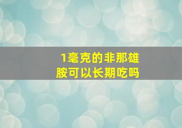 1毫克的非那雄胺可以长期吃吗