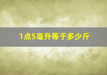 1点5毫升等于多少斤