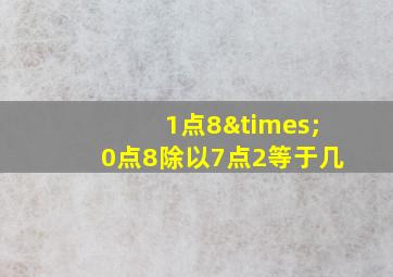 1点8×0点8除以7点2等于几