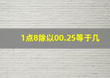 1点8除以00.25等于几