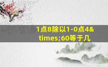 1点8除以1-0点4×60等于几